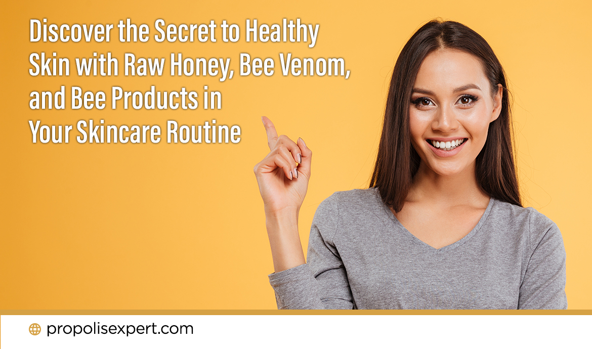 Discover the Secret to Healthy Skin with Raw Honey, Bee Venom, and Bee Products in Your Skincare Routine